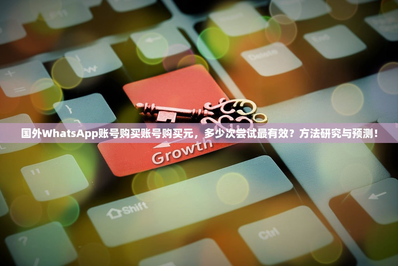 国外WhatsApp账号购买账号购买元，多少次尝试最有效？方法研究与预测！