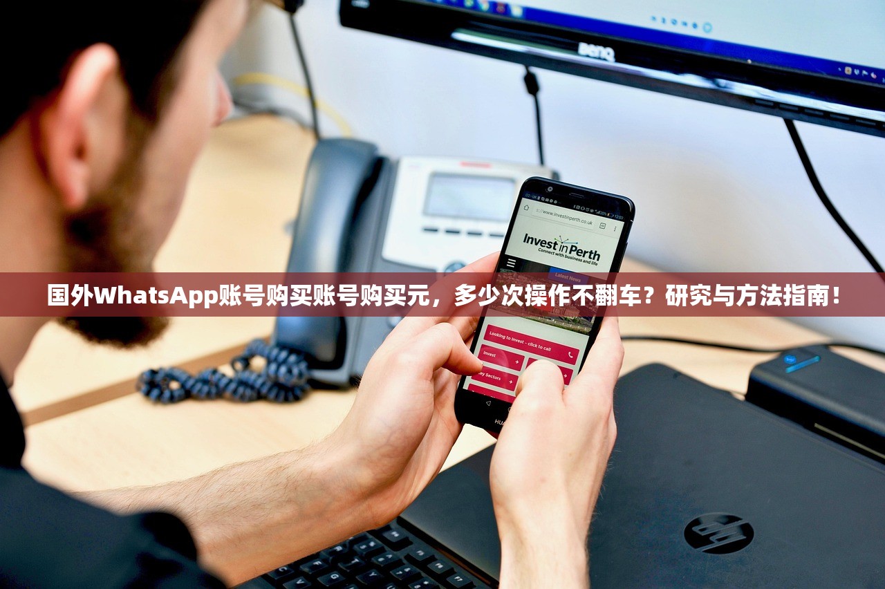 国外WhatsApp账号购买账号购买元,多少次操作不翻车?研究与方法指南!