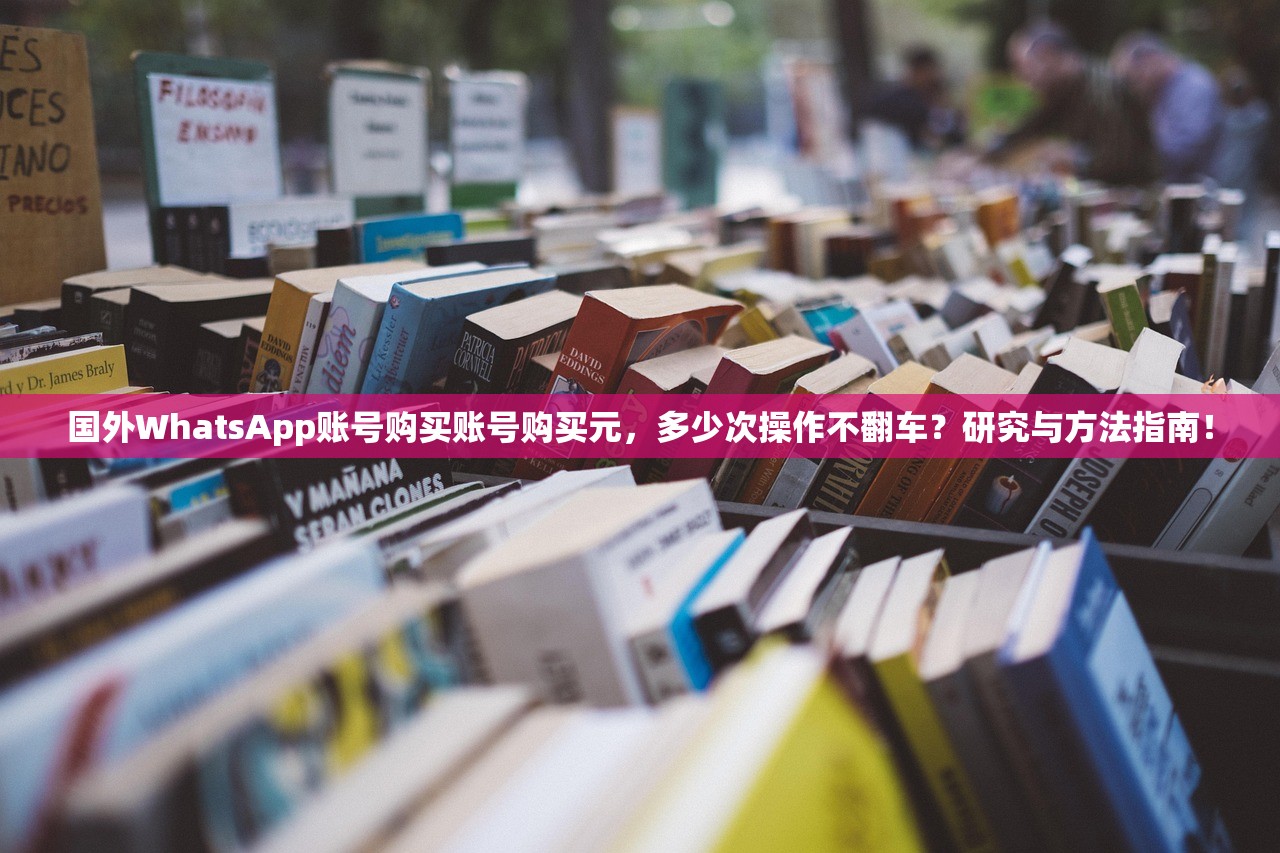 国外WhatsApp账号购买账号购买元,多少次操作不翻车?研究与方法指南!