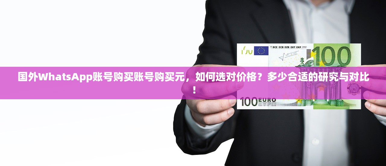 国外WhatsApp账号购买账号购买元，如何选对价格？多少合适的研究与对比！