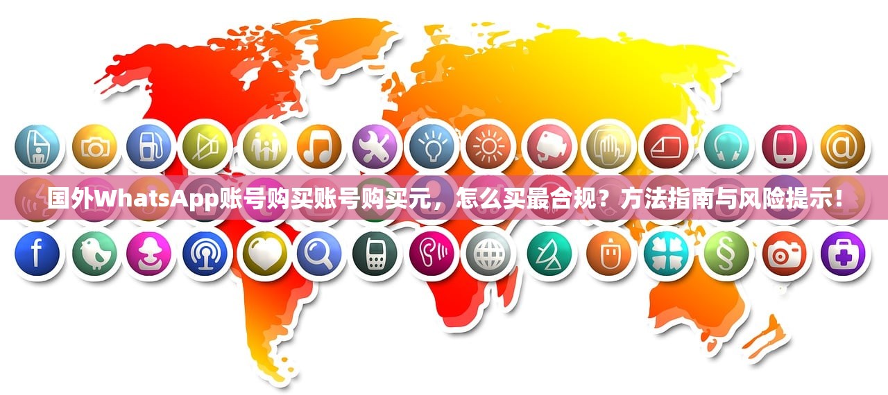 国外WhatsApp账号购买账号购买元，怎么买最合规？方法指南与风险提示！