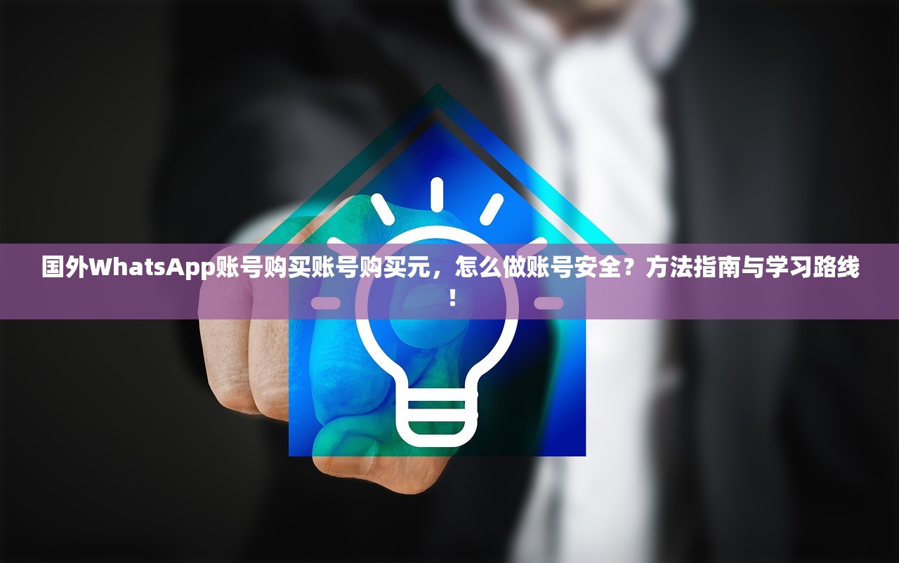 国外WhatsApp账号购买账号购买元，怎么做账号安全？方法指南与学习路线！