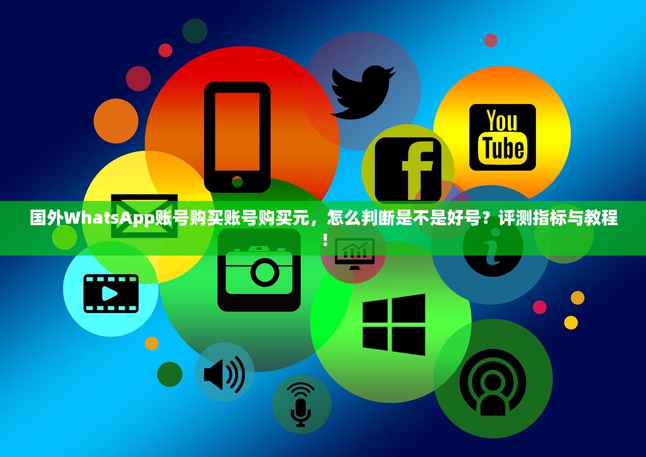国外WhatsApp账号购买账号购买元，怎么判断是不是好号？评测指标与教程！