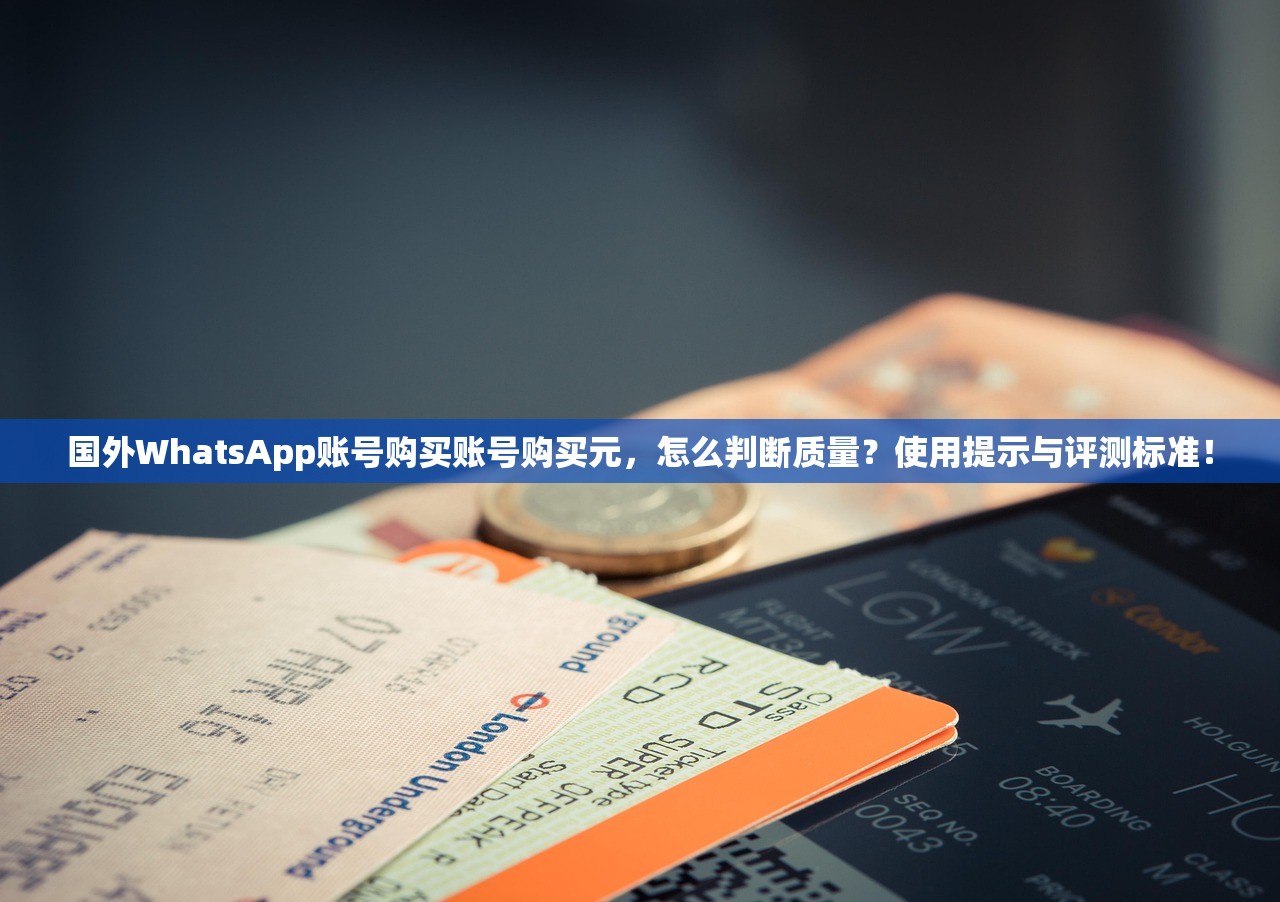国外WhatsApp账号购买账号购买元,怎么判断质量?使用提示与评测标准!