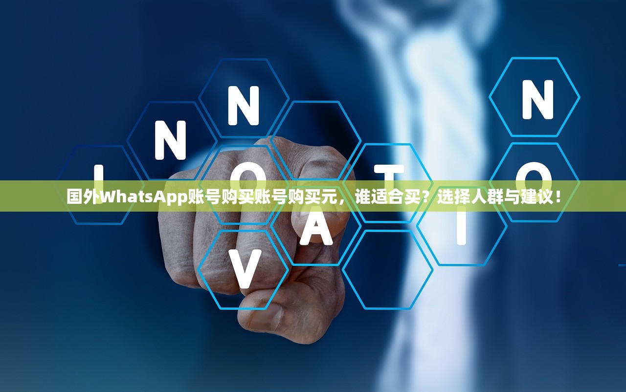 国外WhatsApp账号购买账号购买元，谁适合买？选择人群与建议！