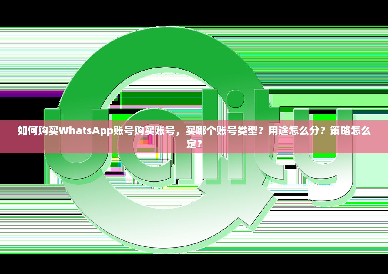 如何购买WhatsApp账号购买账号,买哪个账号类型?用途怎么分?策略怎么定?