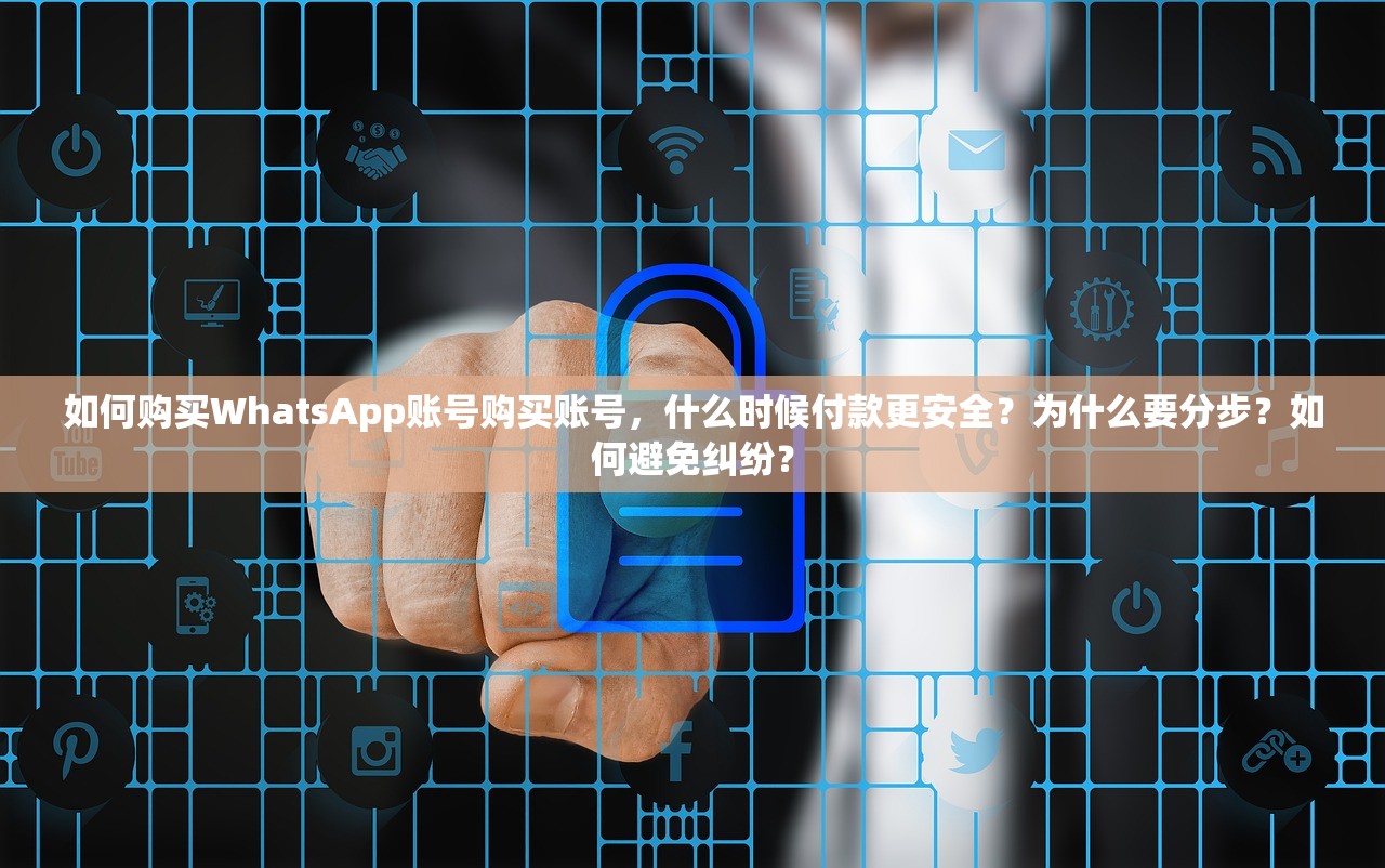 如何购买WhatsApp账号购买账号，什么时候付款更安全？为什么要分步？如何避免纠纷？