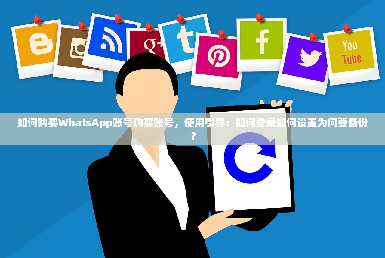 如何购买WhatsApp账号购买账号，使用引导：如何登录如何设置为何要备份？