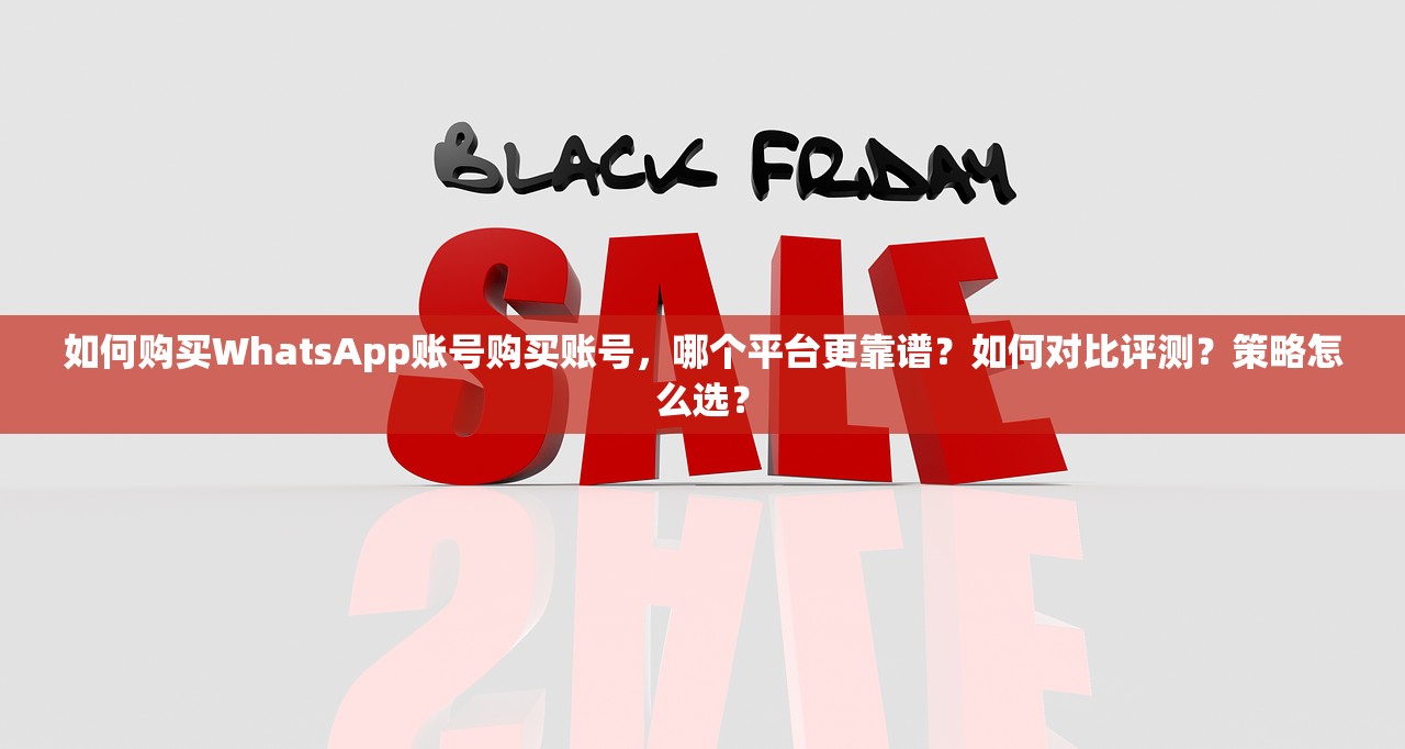 如何购买WhatsApp账号购买账号,哪个平台更靠谱?如何对比评测?策略怎么选?