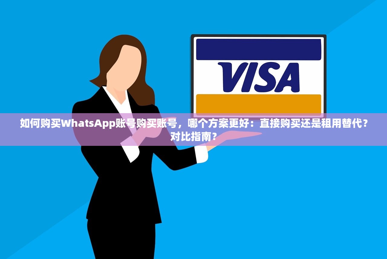 如何购买WhatsApp账号购买账号,哪个方案更好:直接购买还是租用替代?对比指南?