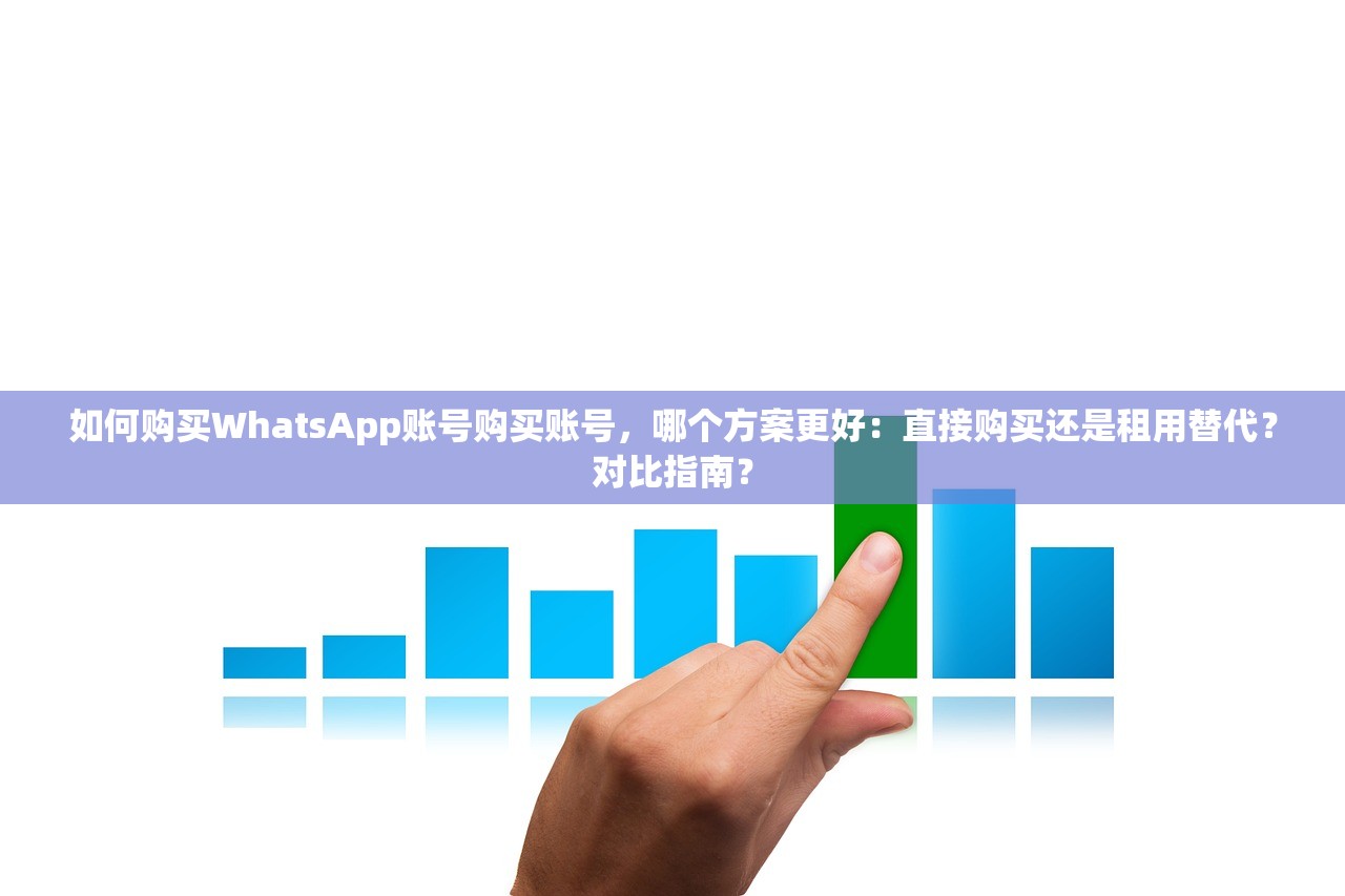 如何购买WhatsApp账号购买账号，哪个方案更好：直接购买还是租用替代？对比指南？