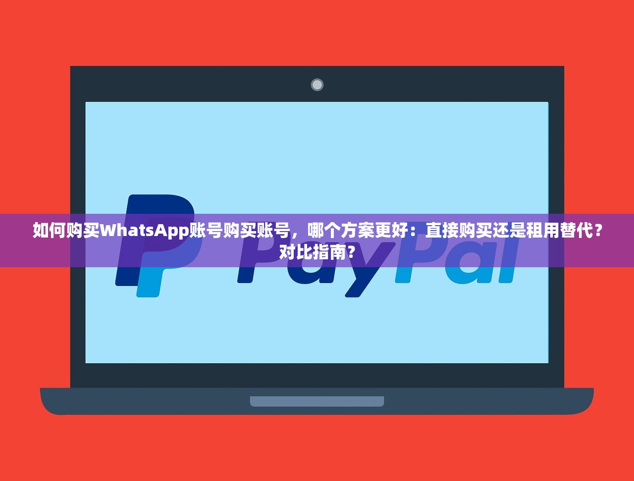 如何购买WhatsApp账号购买账号,哪个方案更好:直接购买还是租用替代?对比指南?