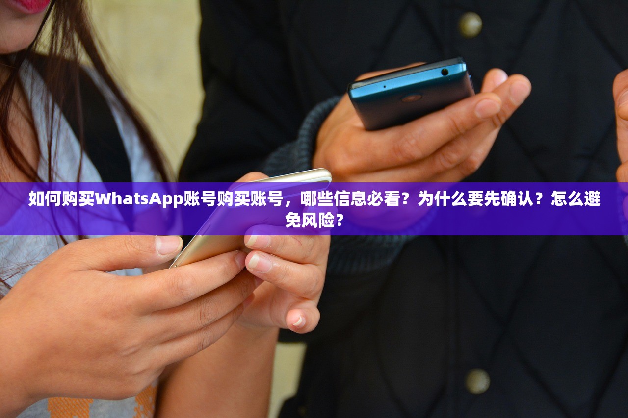 如何购买WhatsApp账号购买账号，哪些信息必看？为什么要先确认？怎么避免风险？