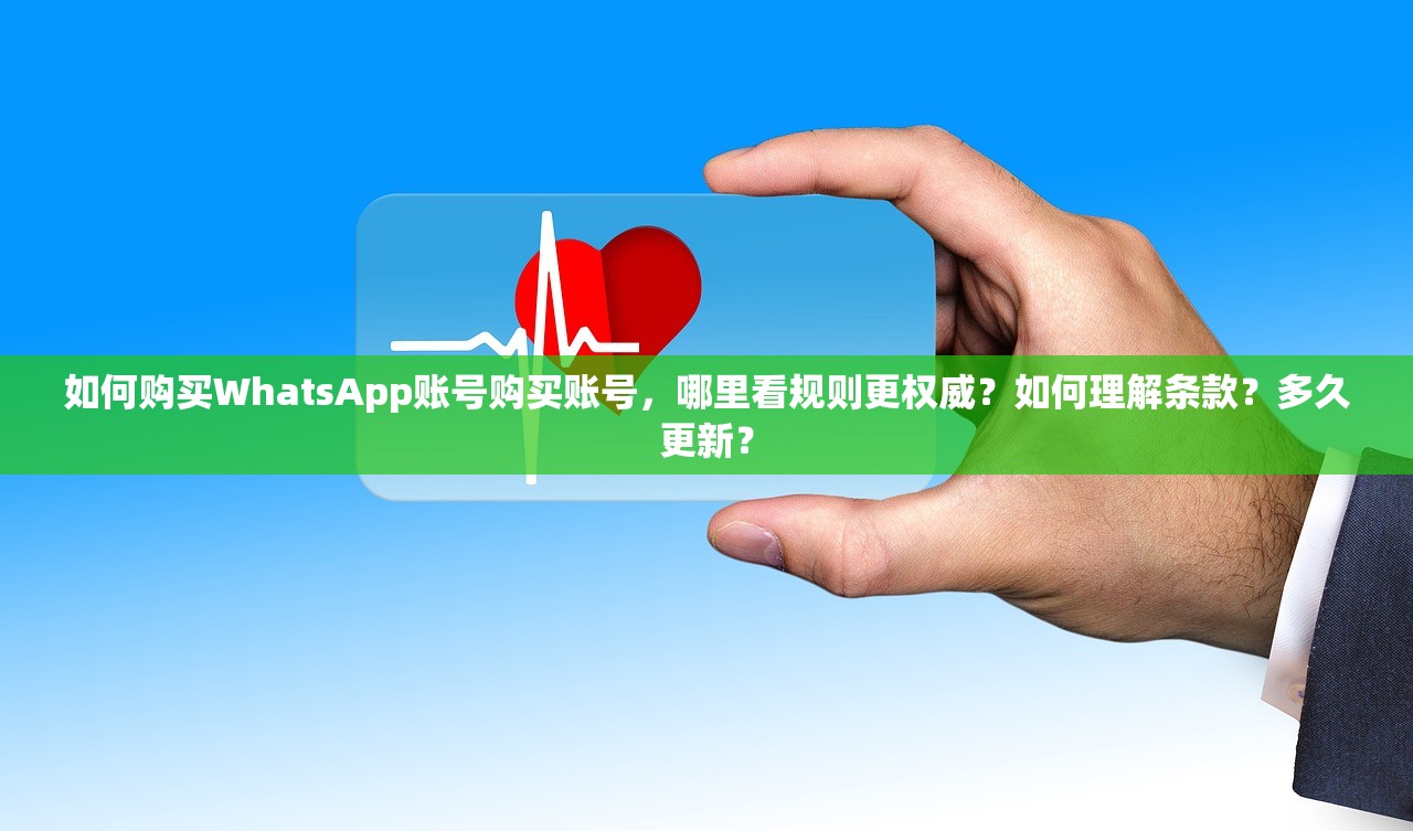 如何购买WhatsApp账号购买账号,哪里看规则更权威?如何理解条款?多久更新?