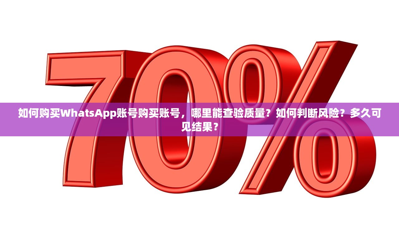 如何购买WhatsApp账号购买账号，哪里能查验质量？如何判断风险？多久可见结果？
