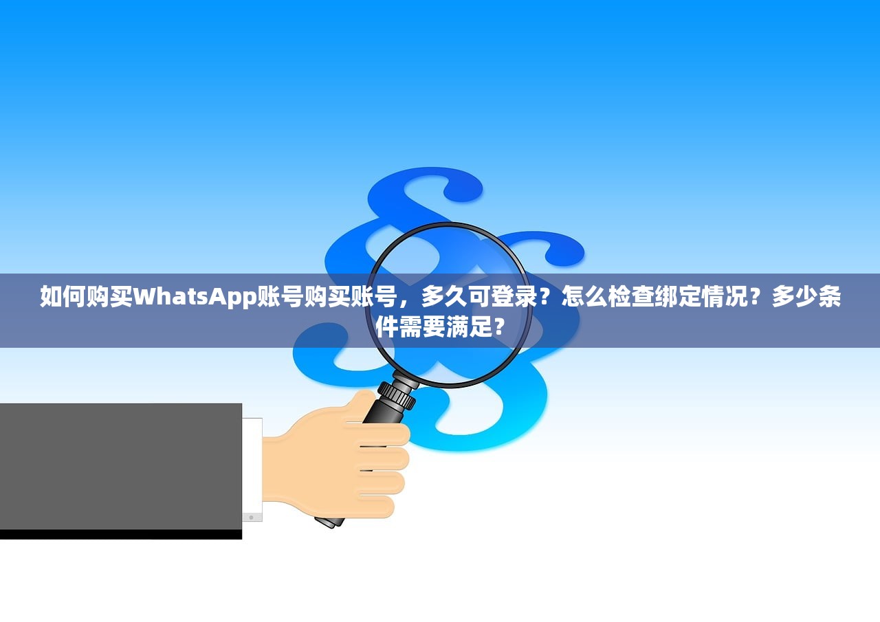 如何购买WhatsApp账号购买账号，多久可登录？怎么检查绑定情况？多少条件需要满足？