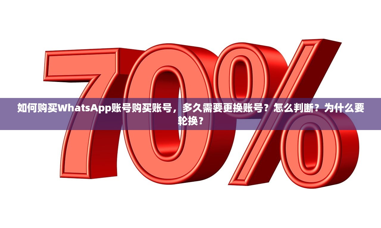 如何购买WhatsApp账号购买账号，多久需要更换账号？怎么判断？为什么要轮换？