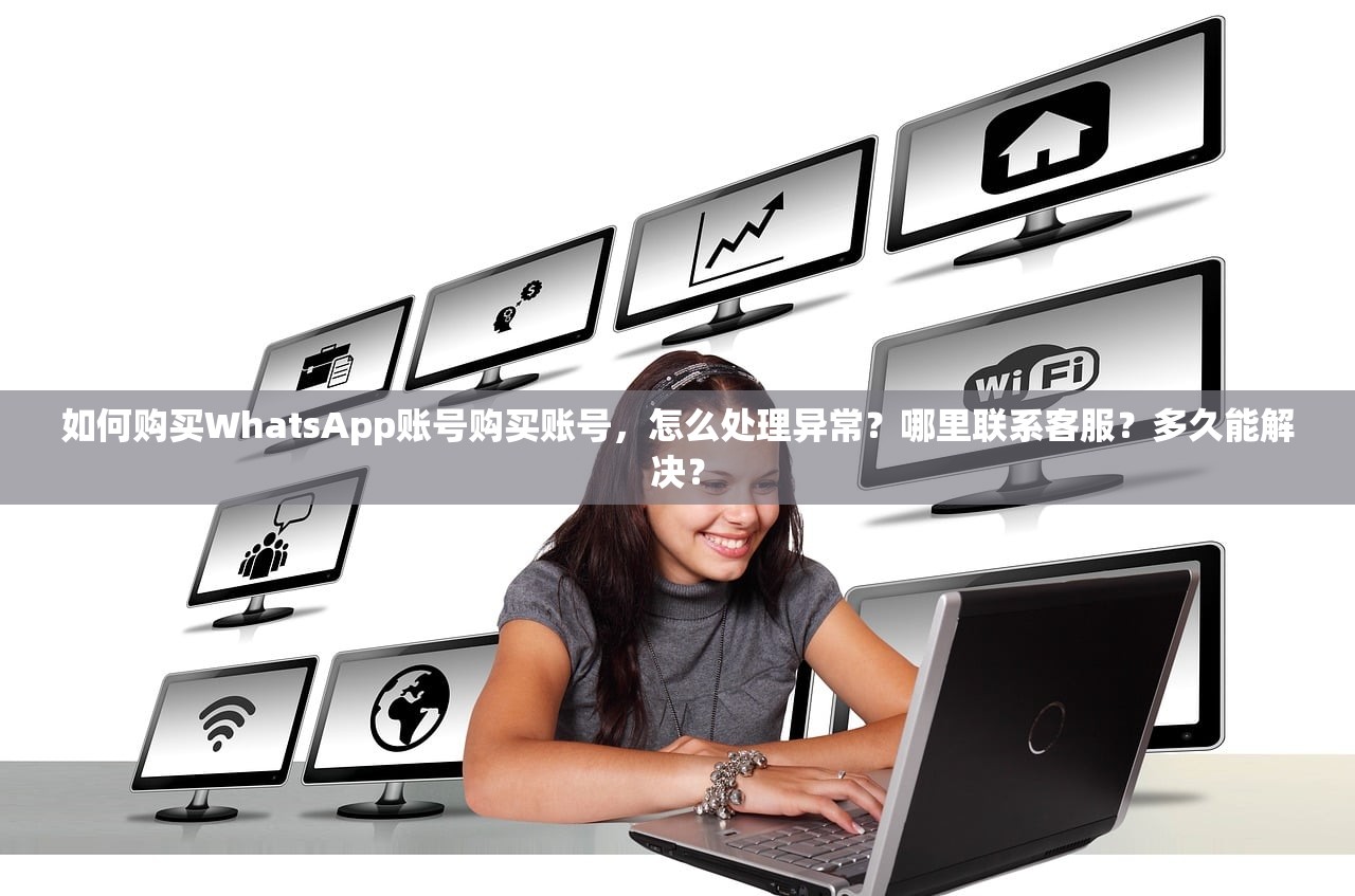 如何购买WhatsApp账号购买账号，怎么处理异常？哪里联系客服？多久能解决？