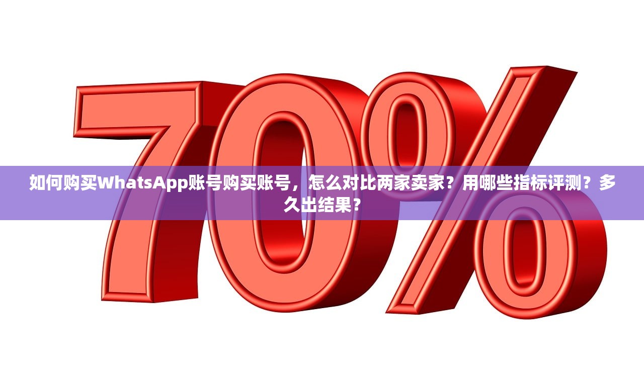 如何购买WhatsApp账号购买账号，怎么对比两家卖家？用哪些指标评测？多久出结果？