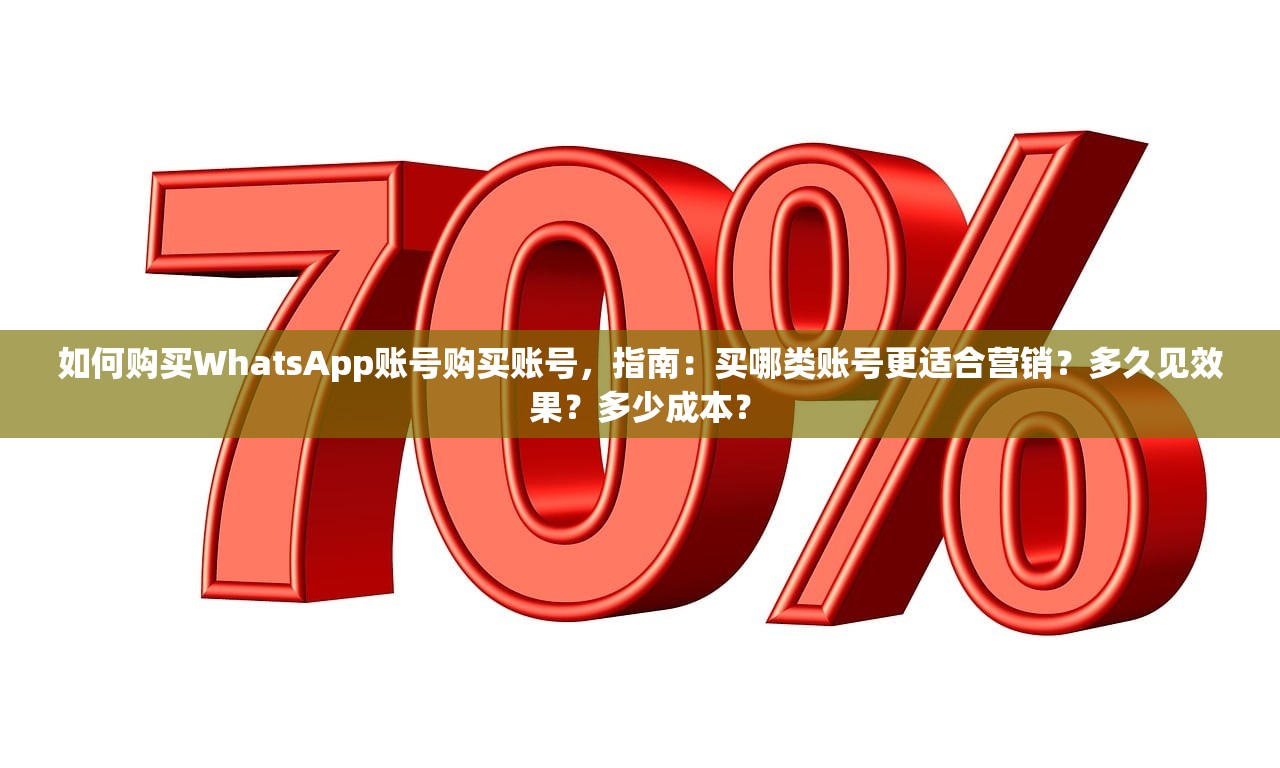 如何购买WhatsApp账号购买账号，指南：买哪类账号更适合营销？多久见效果？多少成本？