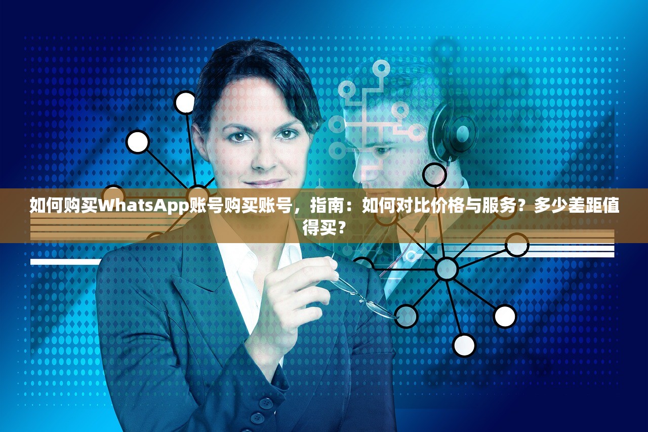 如何购买WhatsApp账号购买账号，指南：如何对比价格与服务？多少差距值得买？
