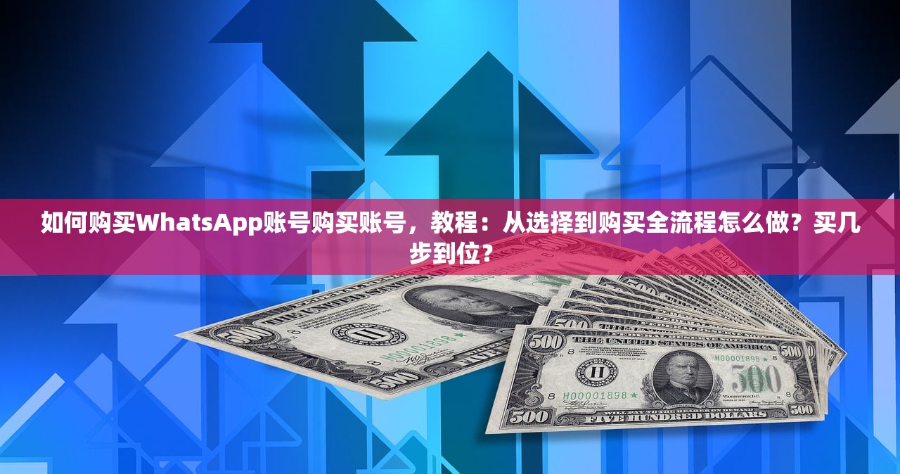 如何购买WhatsApp账号购买账号，教程：从选择到购买全流程怎么做？买几步到位？