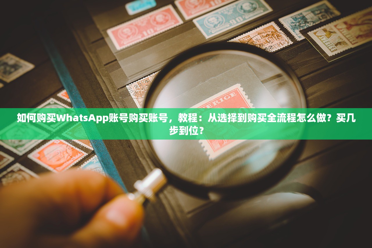 如何购买WhatsApp账号购买账号,教程:从选择到购买全流程怎么做?买几步到位?