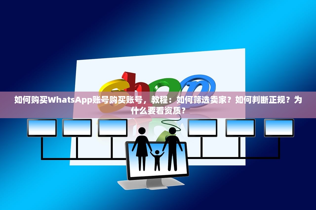 如何购买WhatsApp账号购买账号,教程:如何筛选卖家?如何判断正规?为什么要看资质?