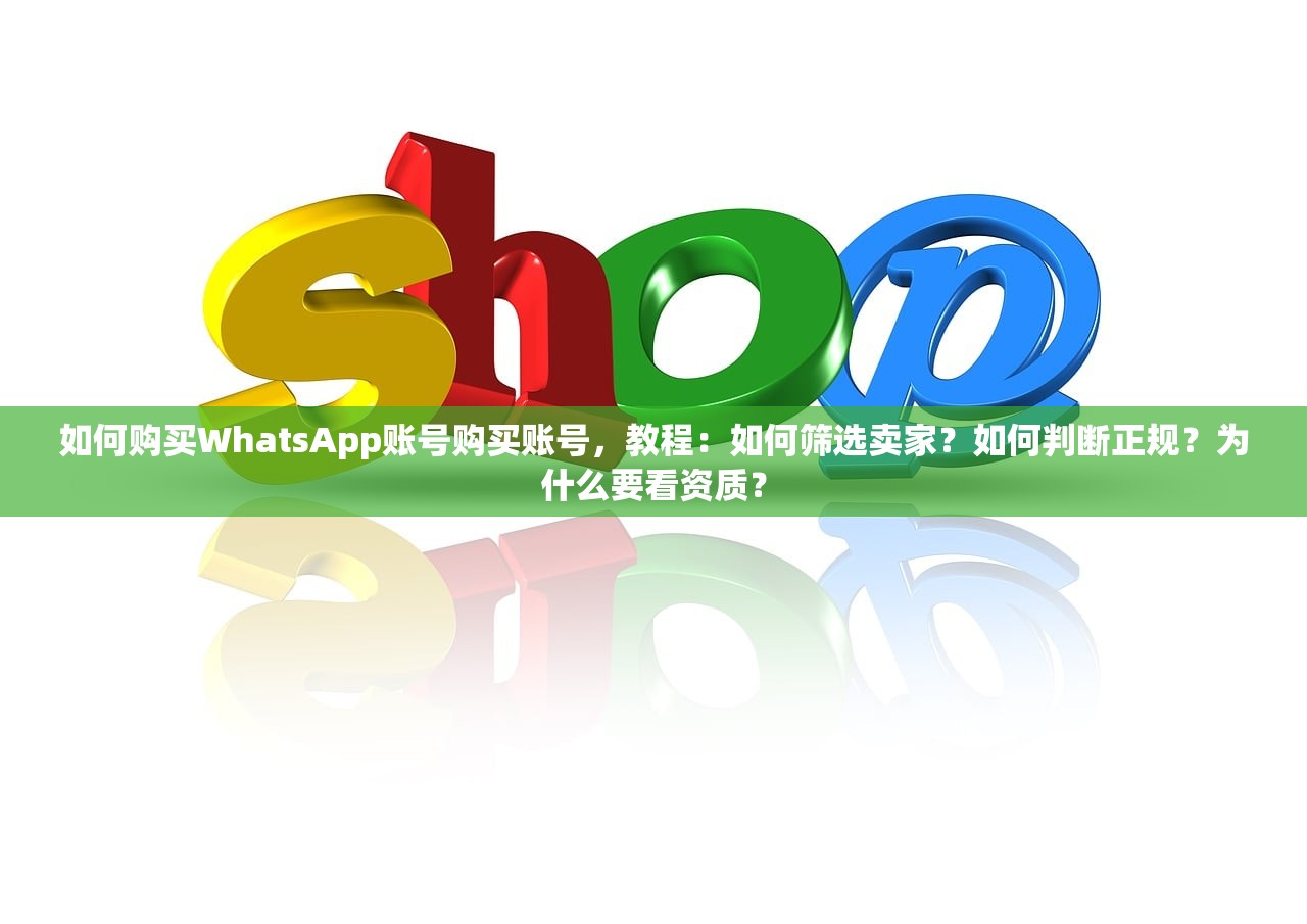 如何购买WhatsApp账号购买账号，教程：如何筛选卖家？如何判断正规？为什么要看资质？