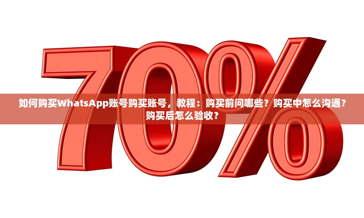 如何购买WhatsApp账号购买账号，教程：购买前问哪些？购买中怎么沟通？购买后怎么验收？