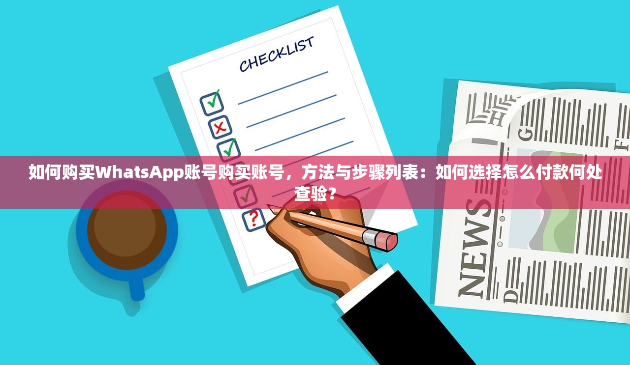 如何购买WhatsApp账号购买账号,方法与步骤列表:如何选择怎么付款何处查验?