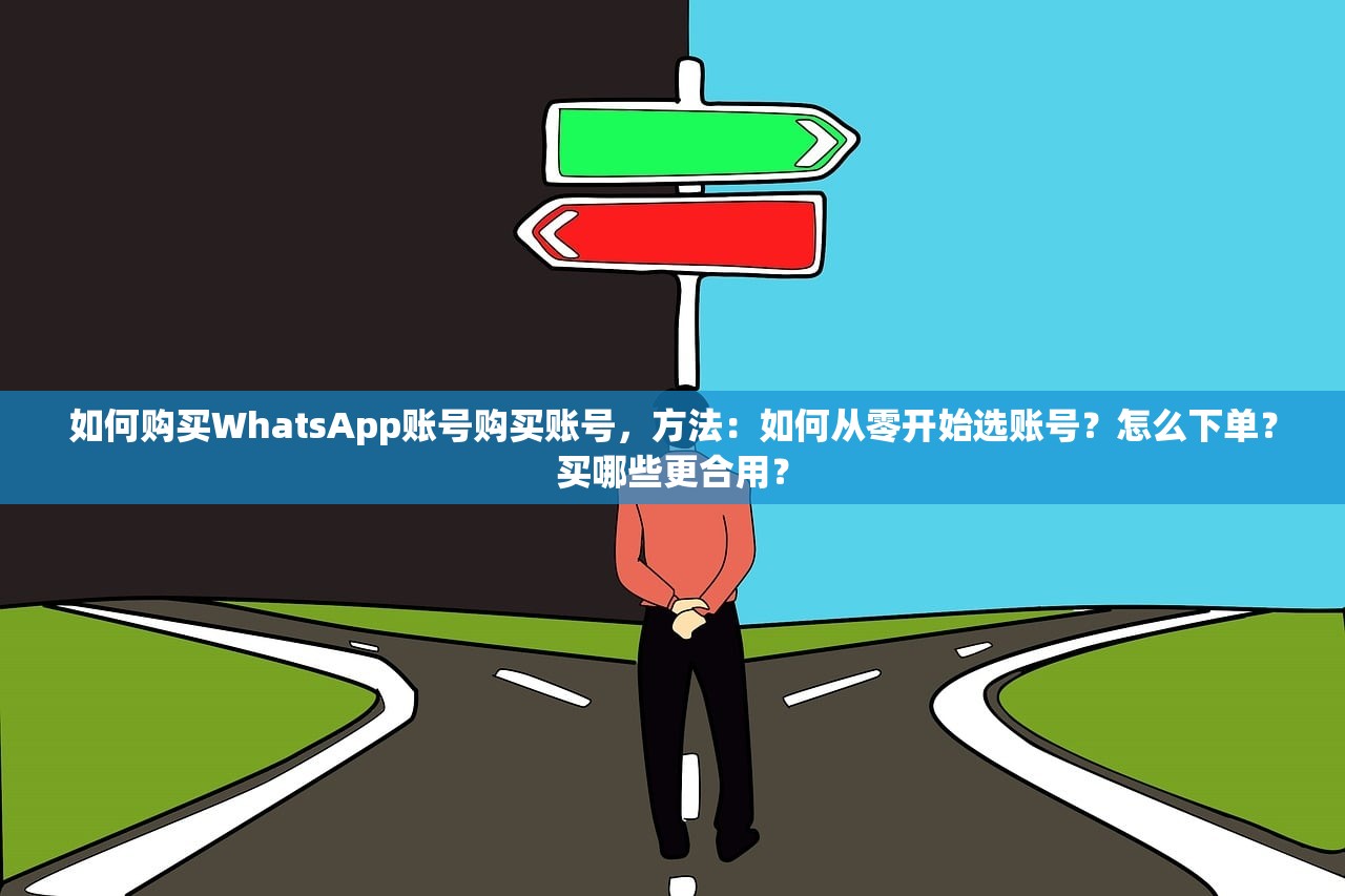 如何购买WhatsApp账号购买账号，方法：如何从零开始选账号？怎么下单？买哪些更合用？