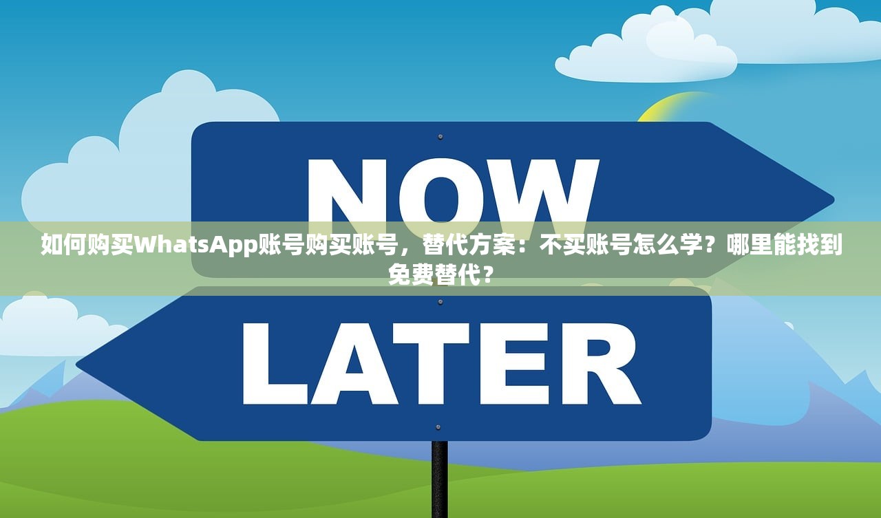 如何购买WhatsApp账号购买账号,替代方案:不买账号怎么学?哪里能找到免费替代?