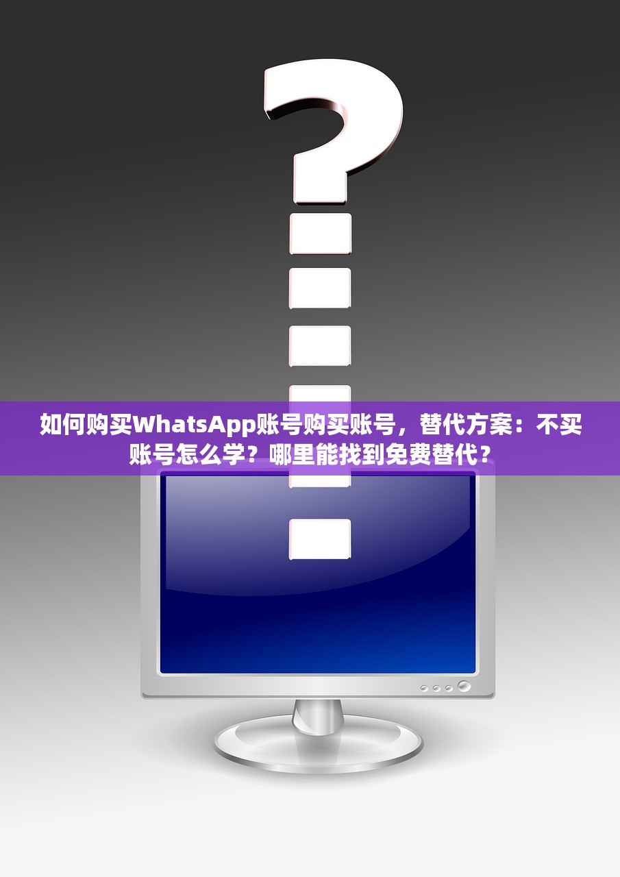 如何购买WhatsApp账号购买账号，替代方案：不买账号怎么学？哪里能找到免费替代？