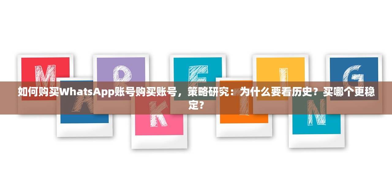 如何购买WhatsApp账号购买账号，策略研究：为什么要看历史？买哪个更稳定？
