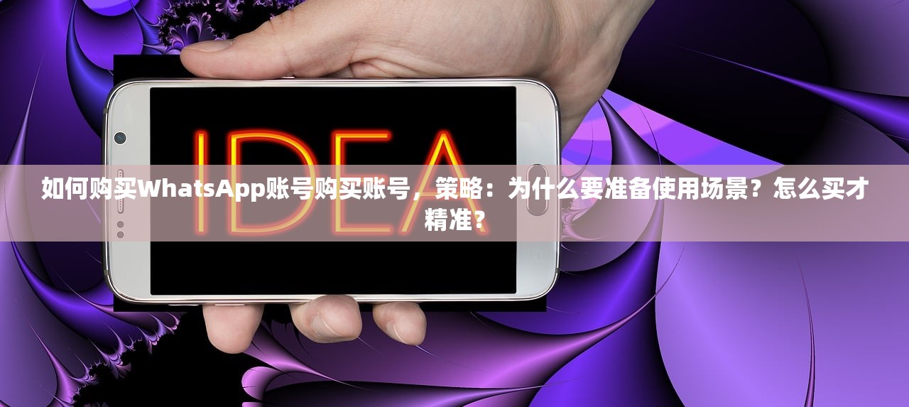 如何购买WhatsApp账号购买账号,策略:为什么要准备使用场景?怎么买才精准?