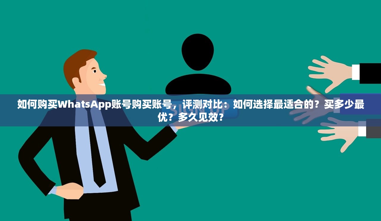 如何购买WhatsApp账号购买账号，评测对比：如何选择最适合的？买多少最优？多久见效？