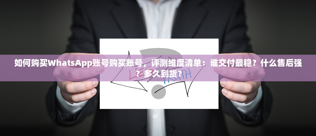 如何购买WhatsApp账号购买账号,评测维度清单:谁交付最稳?什么售后强?多久到货?