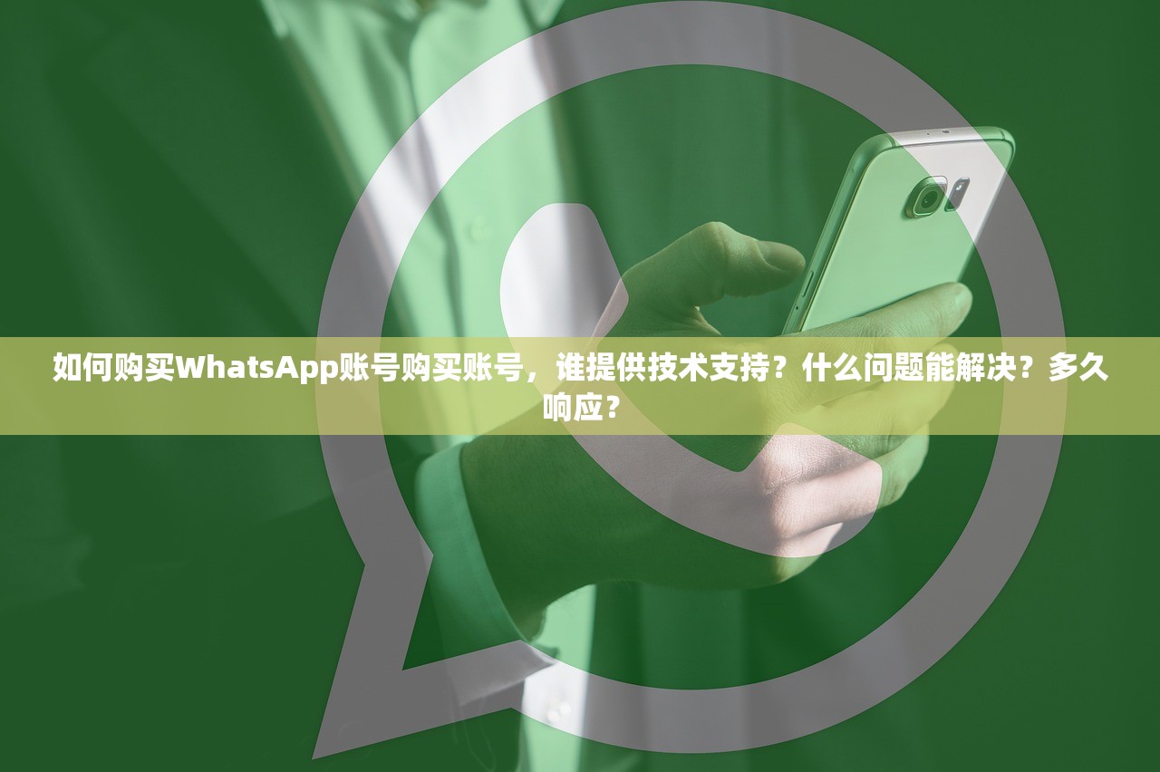 如何购买WhatsApp账号购买账号，谁提供技术支持？什么问题能解决？多久响应？