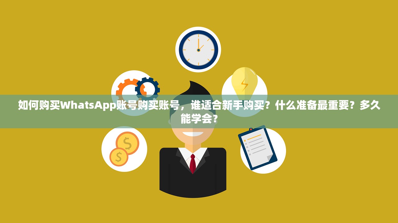如何购买WhatsApp账号购买账号,谁适合新手购买?什么准备最重要?多久能学会?