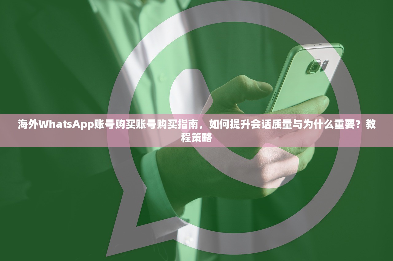 海外WhatsApp账号购买账号购买指南,如何提升会话质量与为什么重要?教程策略