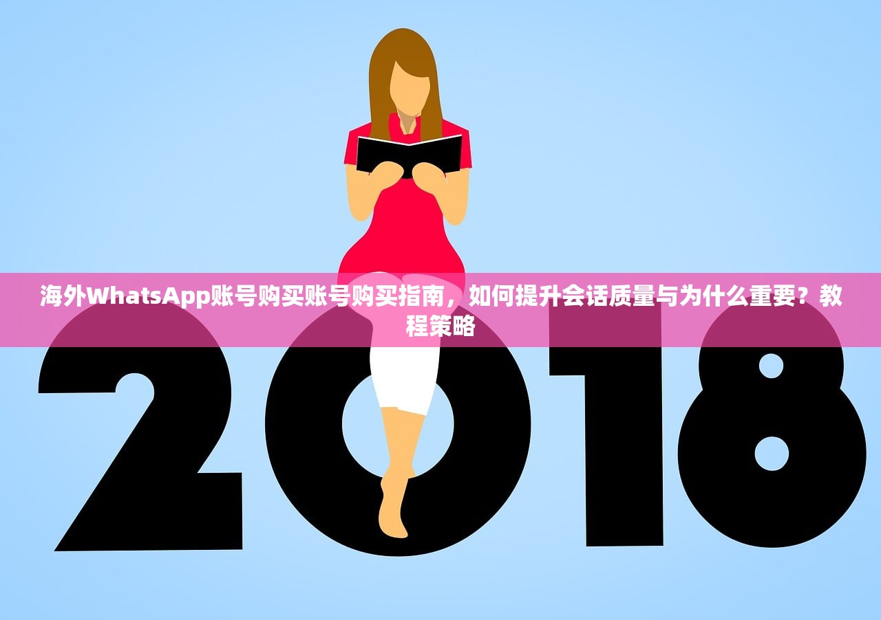 海外WhatsApp账号购买账号购买指南,如何提升会话质量与为什么重要?教程策略