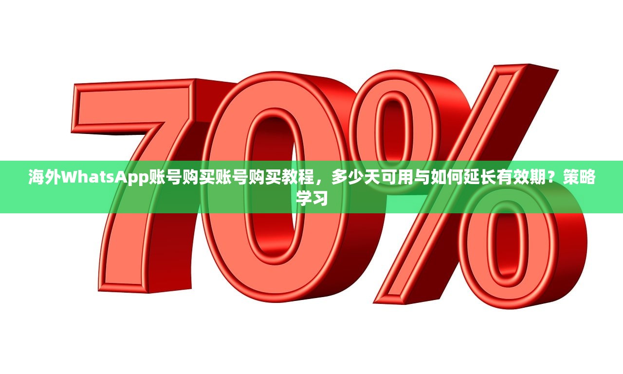 海外WhatsApp账号购买账号购买教程，多少天可用与如何延长有效期？策略学习