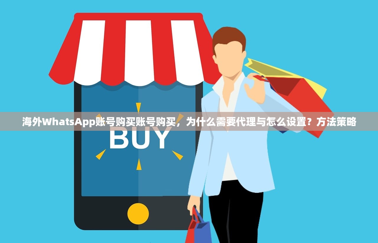 海外WhatsApp账号购买账号购买，为什么需要代理与怎么设置？方法策略