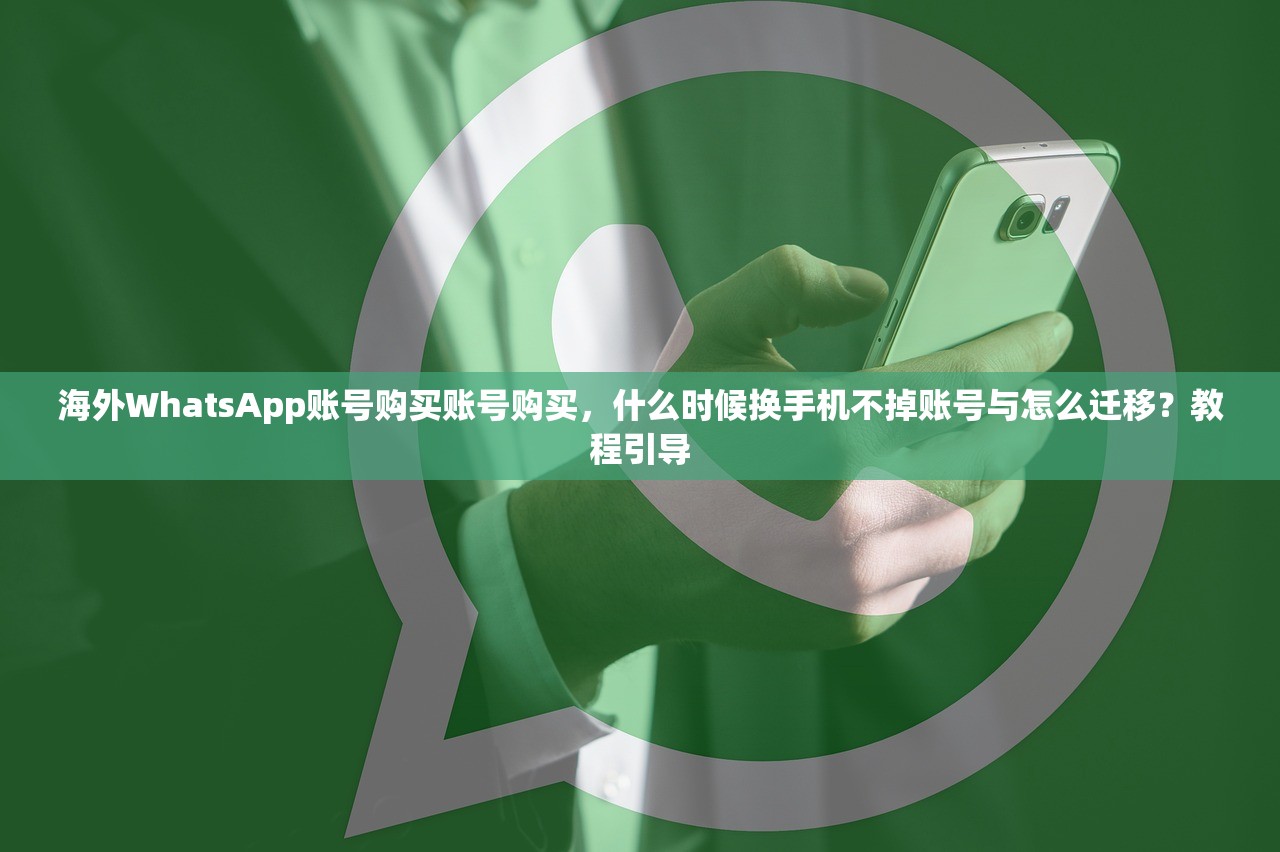 海外WhatsApp账号购买账号购买，什么时候换手机不掉账号与怎么迁移？教程引导