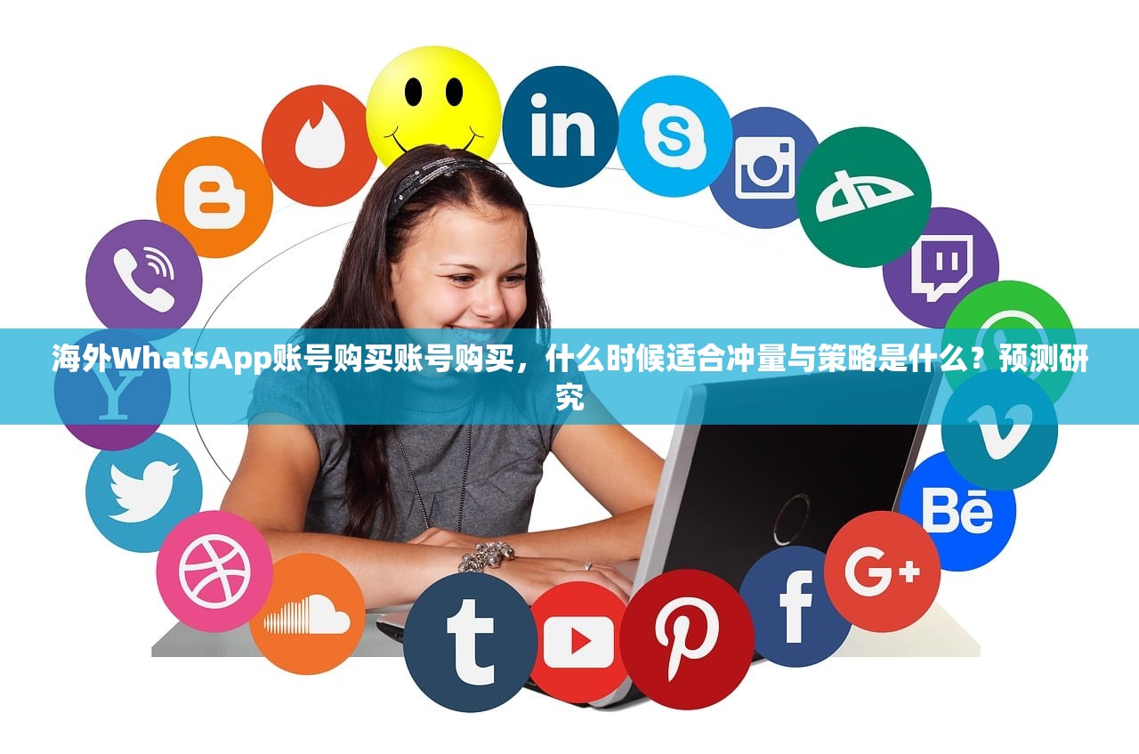 海外WhatsApp账号购买账号购买,什么时候适合冲量与策略是什么?预测研究