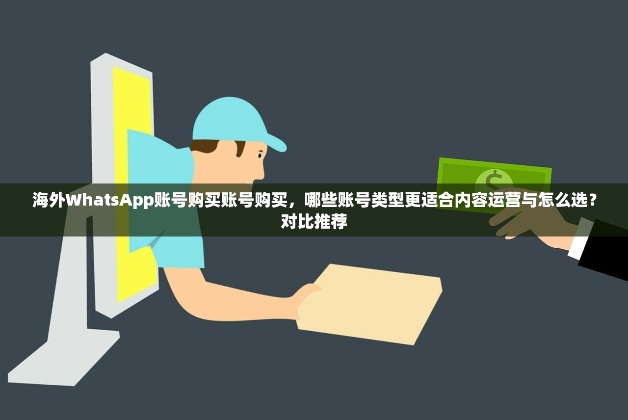 海外WhatsApp账号购买账号购买，哪些账号类型更适合内容运营与怎么选？对比推荐