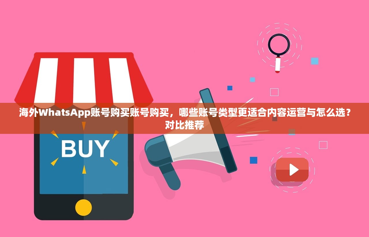 海外WhatsApp账号购买账号购买,哪些账号类型更适合内容运营与怎么选?对比推荐