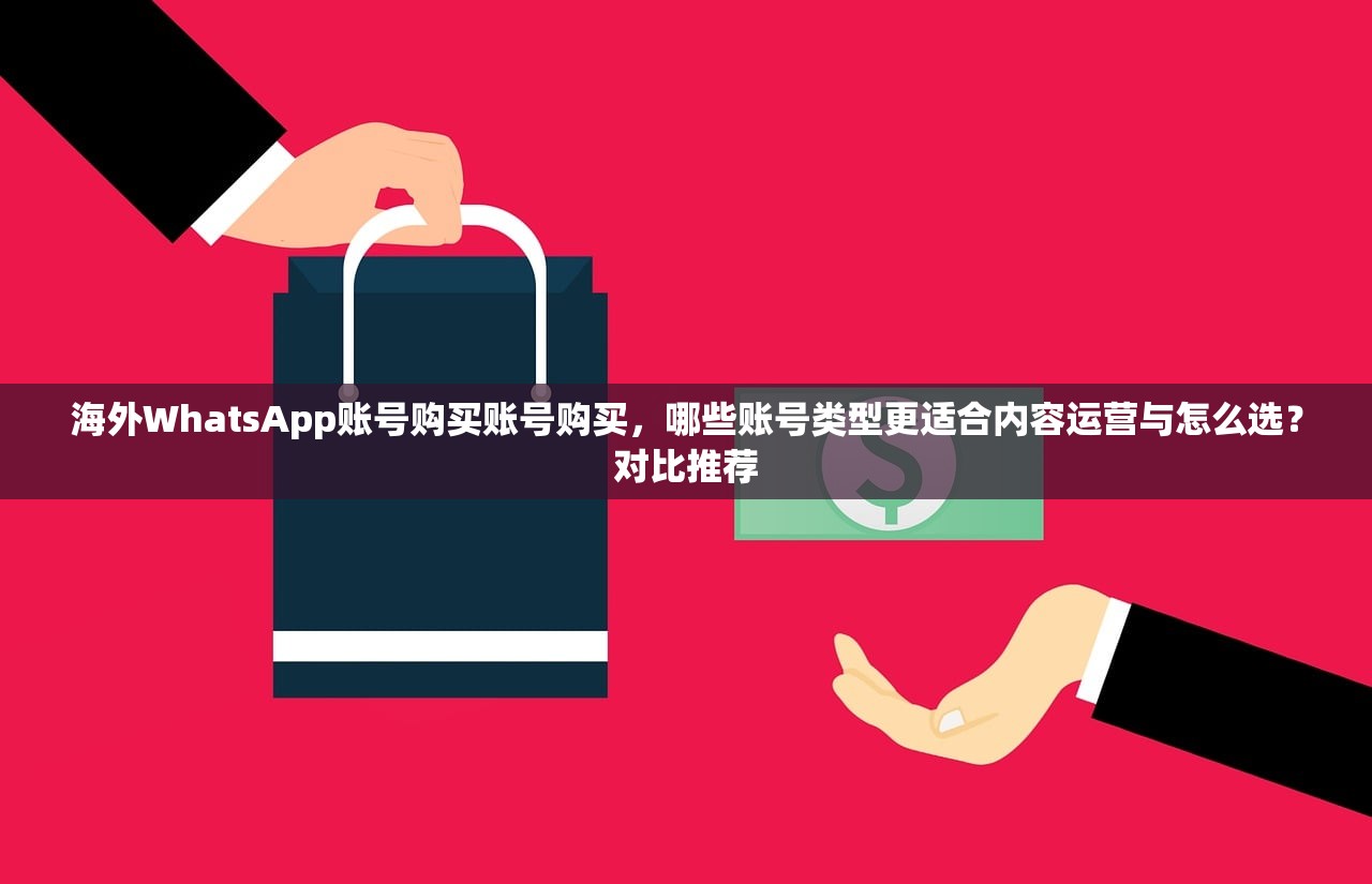 海外WhatsApp账号购买账号购买,哪些账号类型更适合内容运营与怎么选?对比推荐