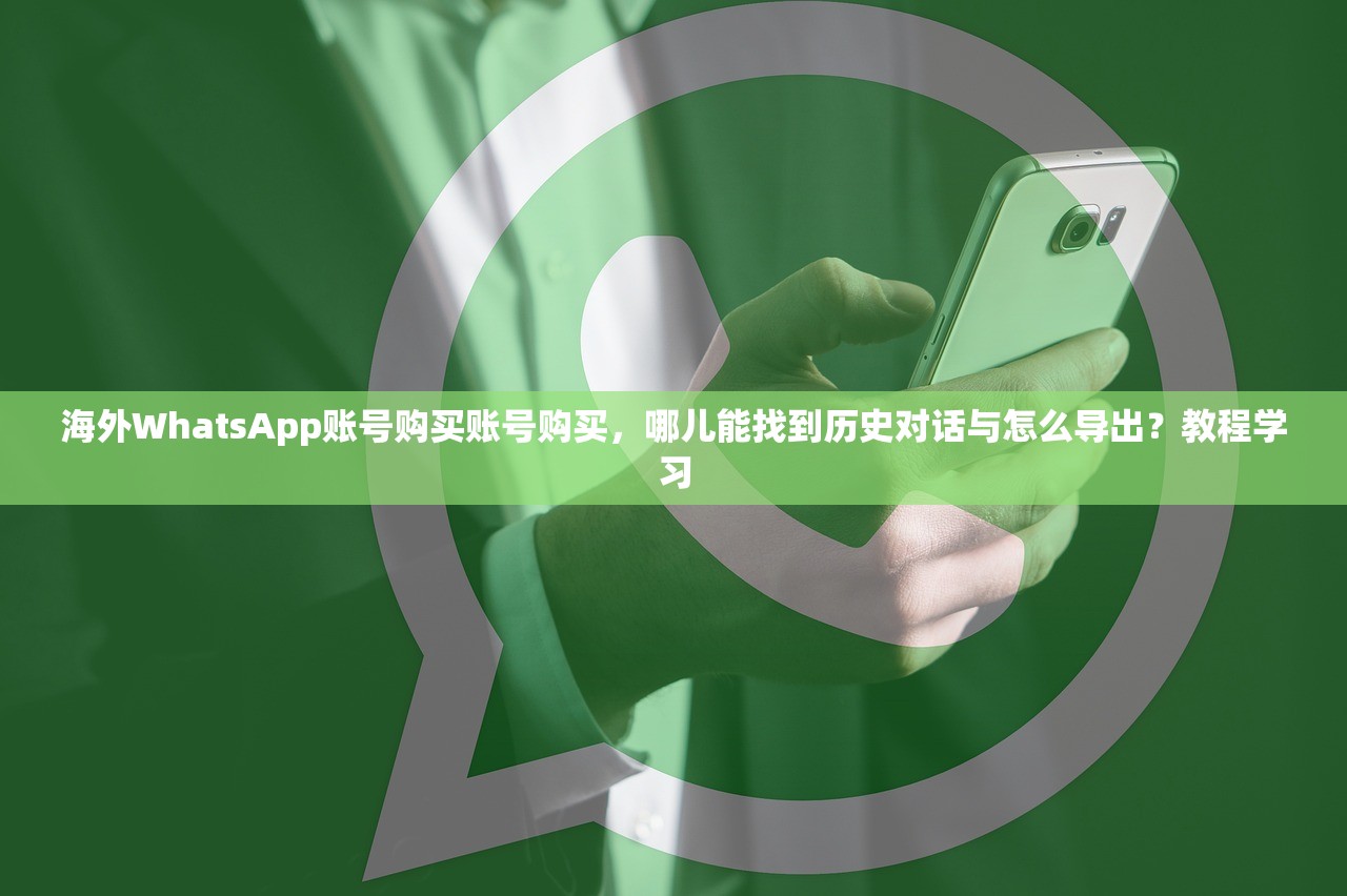 海外WhatsApp账号购买账号购买,哪儿能找到历史对话与怎么导出?教程学习
